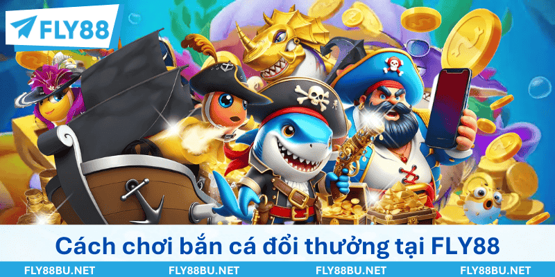 Cách chơi bắn cá đổi thưởng tại FLY88