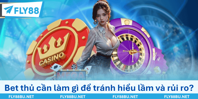 Bet thủ cần làm gì để tránh hiểu lầm và rủi ro rõ?