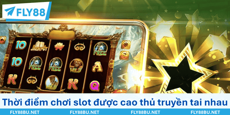Những thời điểm chơi slot được cao thủ truyền tai nhau